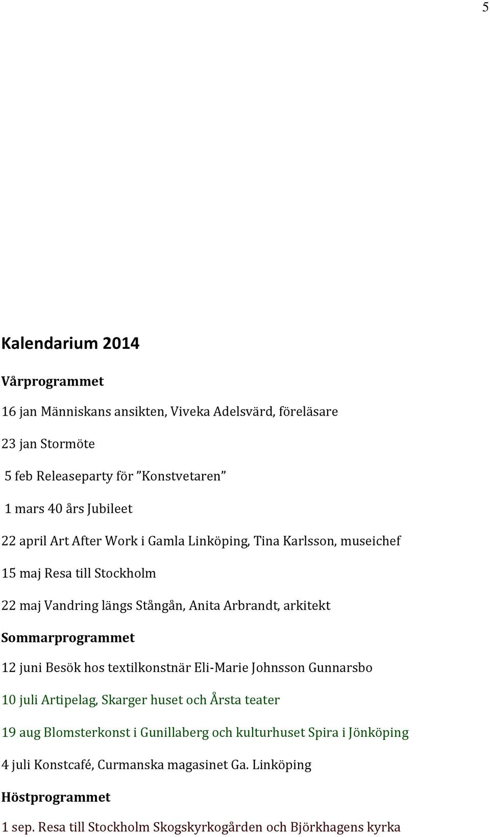 Sommarprogrammet 12 juni Besök hos textilkonstnär Eli-Marie Johnsson Gunnarsbo 10 juli Artipelag, Skarger huset och Årsta teater 19 aug Blomsterkonst i