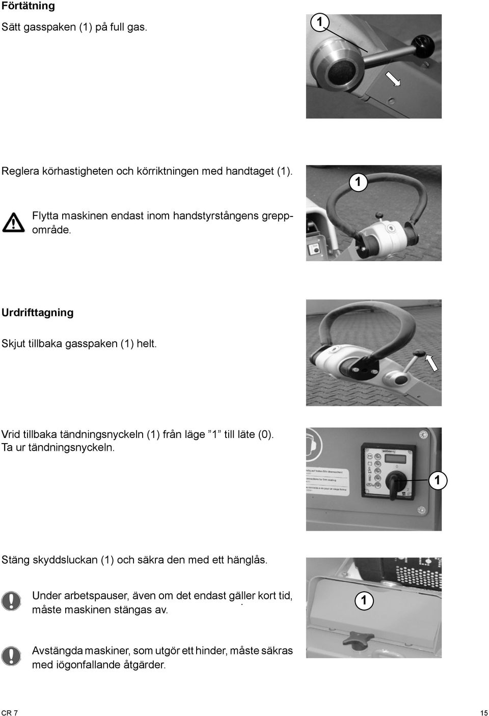 Vrid tillbaka tändningsnyckeln () från läge till läte (0). Ta ur tändningsnyckeln.