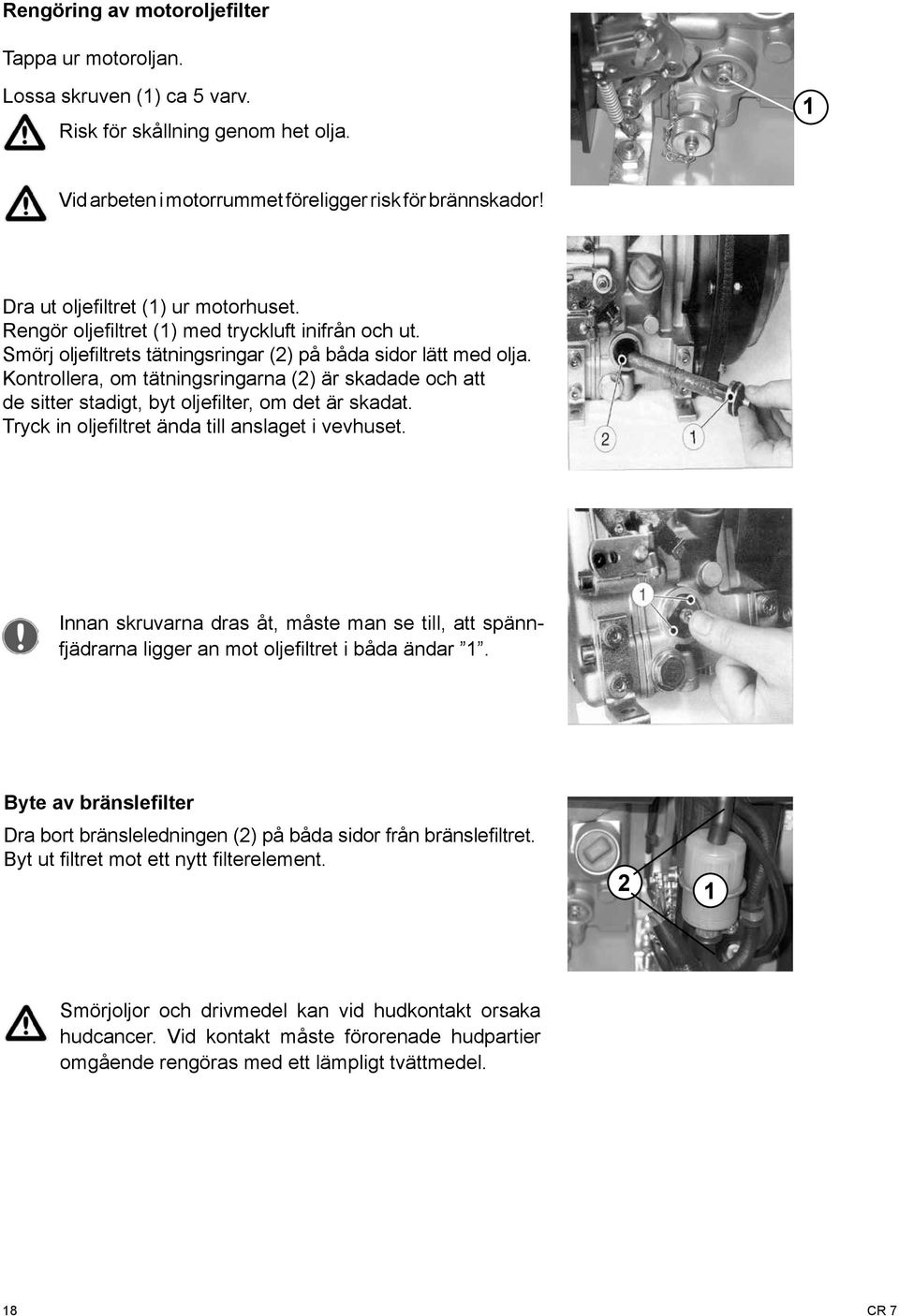 Kontrollera, om tätningsringarna (2) är skadade och att de sitter stadigt, byt oljefilter, om det är skadat. Tryck in oljefiltret ända till anslaget i vevhuset.