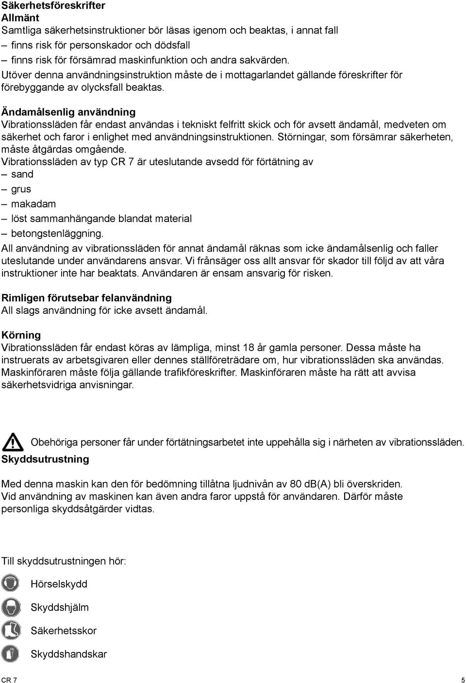 Ändamålsenlig användning Vibrationssläden får endast användas i tekniskt felfritt skick och för avsett ändamål, medveten om säkerhet och faror i enlighet med användningsinstruktionen.