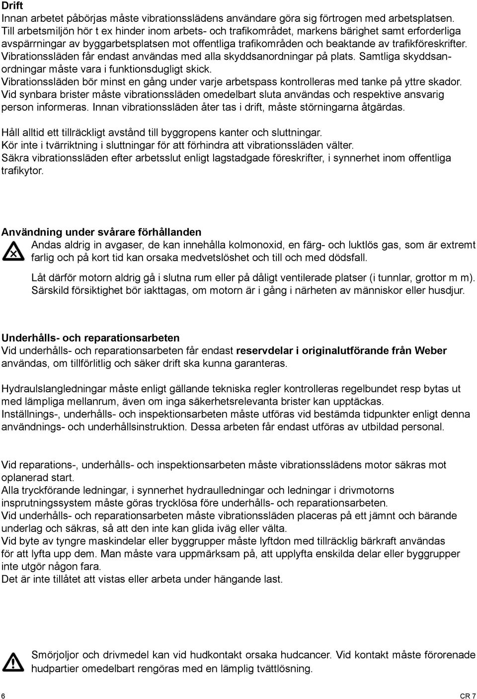 trafikföreskrifter. Vibrationssläden får endast användas med alla skyddsanordningar på plats. Samtliga skyddsanordningar måste vara i funktionsdugligt skick.