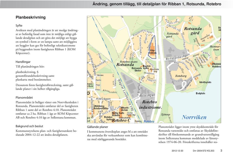 Handlingar Till planändringen hör: planbeskrivning, genomförandebeskrivning samt plankarta med bestämmelser. Dessutom finns fastighetsförteckning, samt gällande planer i sin helhet tillgängliga.