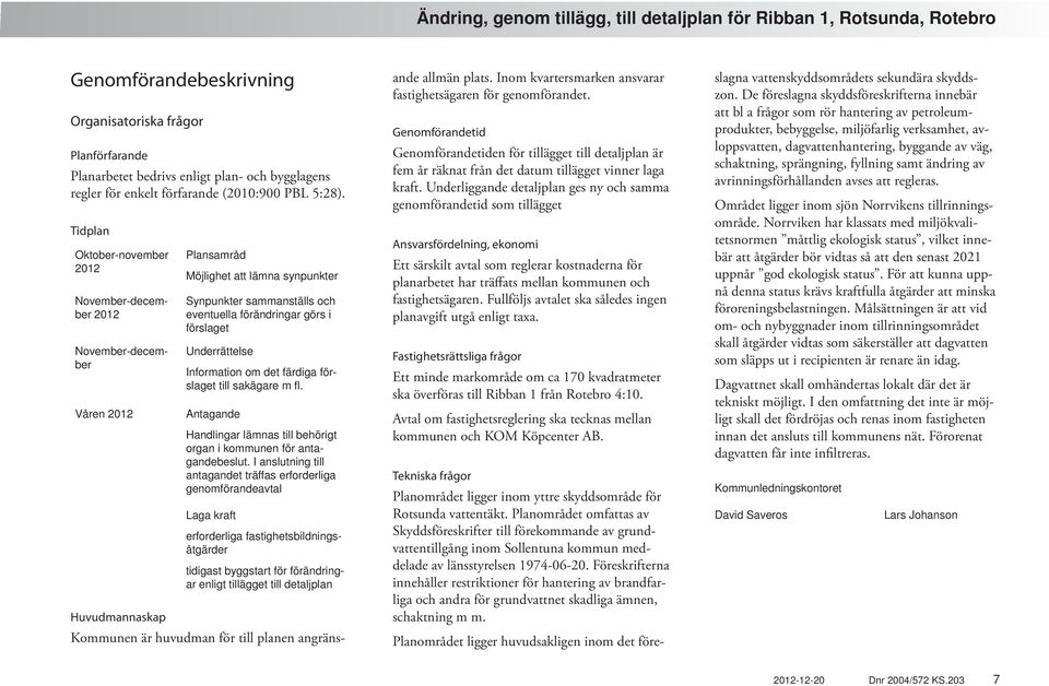 Underrättelse Information om det färdiga förslaget till sakägare m fl. Antagande Handlingar lämnas till behörigt organ i kommunen för antagandebeslut.