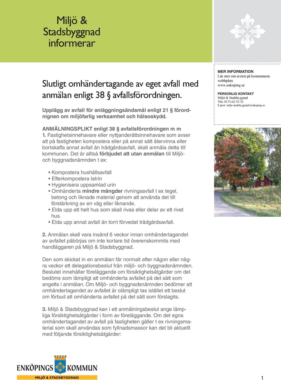 Fastighetsinnehavare eller nyttjanderättsinnehavare som avser att på fastigheten kompostera eller på annat sätt återvinna eller bortskaffa annat avfall än trädgårdsavfall, skall anmäla detta till