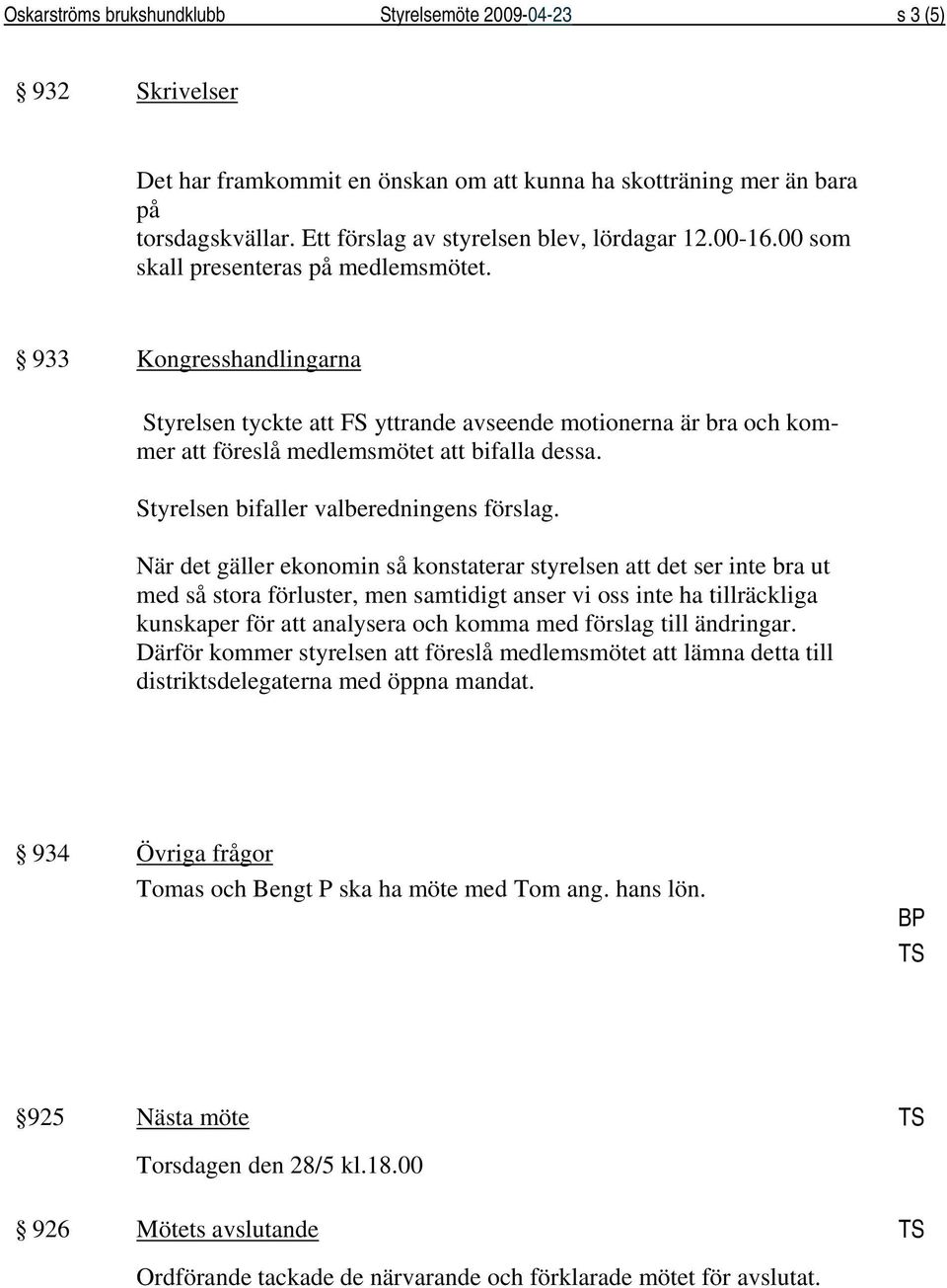 933 Kongresshandlingarna Styrelsen tyckte att FS yttrande avseende motionerna är bra och kommer att föreslå medlemsmötet att bifalla dessa. Styrelsen bifaller valberedningens förslag.