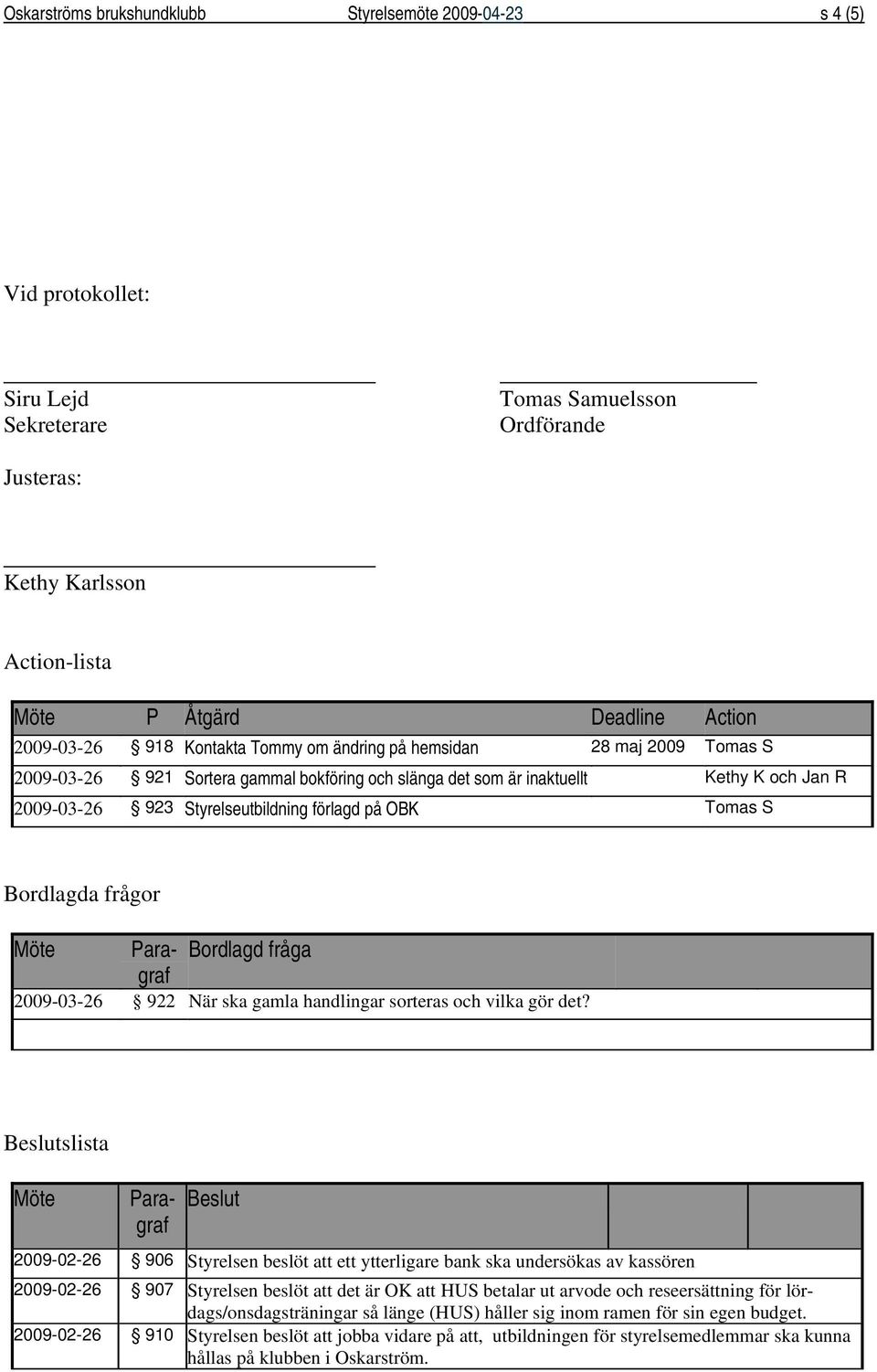 förlagd på OBK Tomas S Beslutslista Möte Bordlagda frågor Möte Paragraf Bordlagd fråga 2009-03-26 922 När ska gamla handlingar sorteras och vilka gör det?
