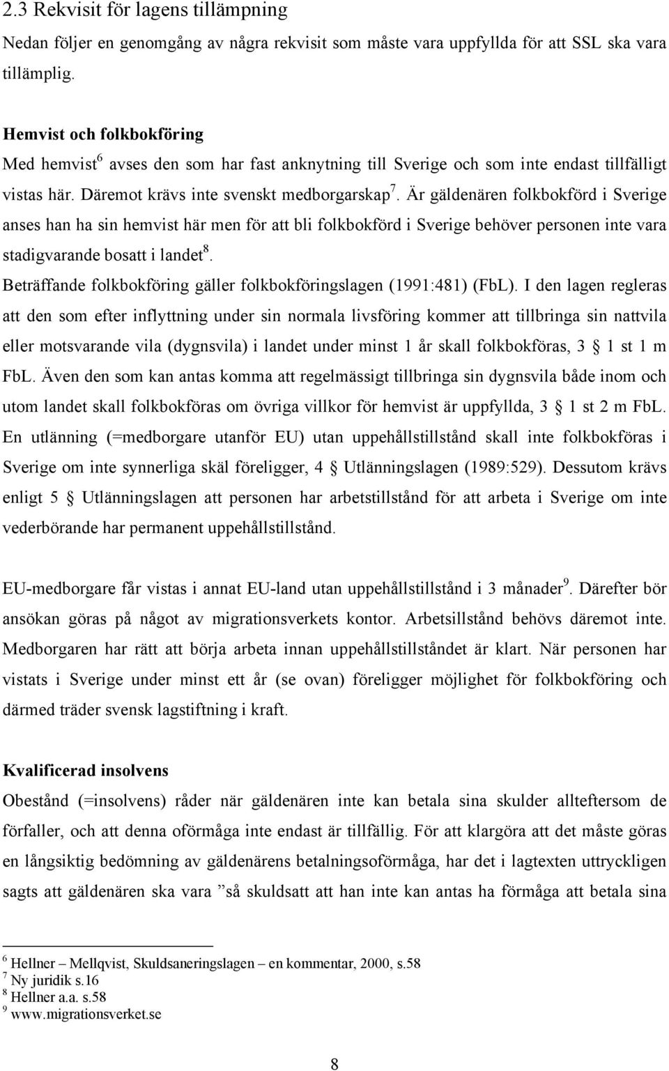 Är gäldenären folkbokförd i Sverige anses han ha sin hemvist här men för att bli folkbokförd i Sverige behöver personen inte vara stadigvarande bosatt i landet 8.