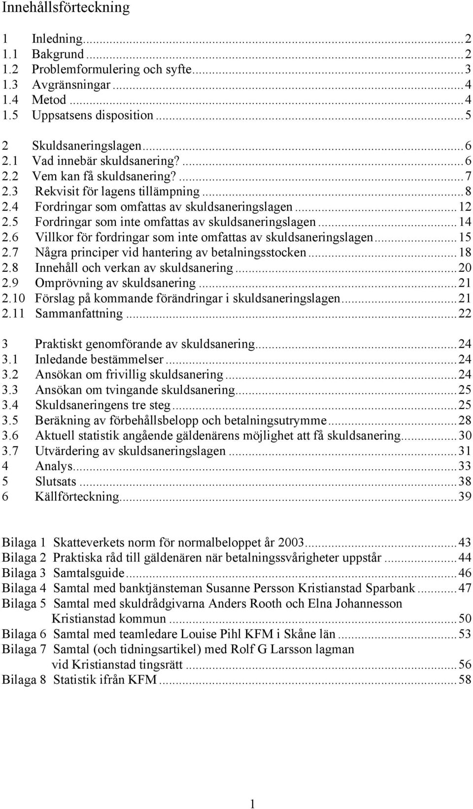 5 Fordringar som inte omfattas av skuldsaneringslagen...14 2.6 Villkor för fordringar som inte omfattas av skuldsaneringslagen...15 2.7 Några principer vid hantering av betalningsstocken...18 2.