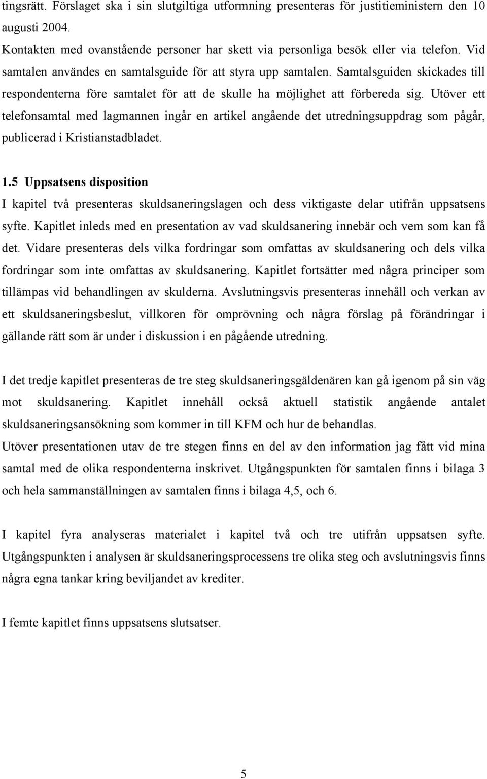 Utöver ett telefonsamtal med lagmannen ingår en artikel angående det utredningsuppdrag som pågår, publicerad i Kristianstadbladet. 1.