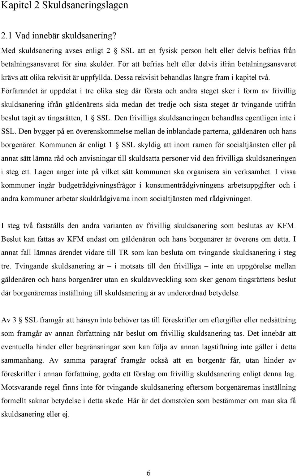 Förfarandet är uppdelat i tre olika steg där första och andra steget sker i form av frivillig skuldsanering ifrån gäldenärens sida medan det tredje och sista steget är tvingande utifrån beslut tagit