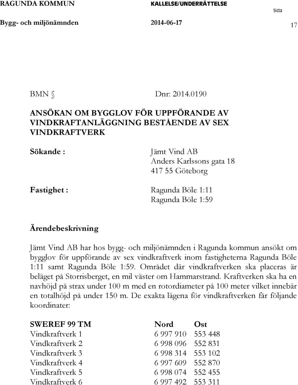 1:59 Ärendebeskrivning Jämt Vind AB har hos bygg- och miljönämnden i Ragunda kommun ansökt om bygglov för uppförande av sex vindkraftverk inom fastigheterna Ragunda Böle 1:11 samt Ragunda Böle 1:59.