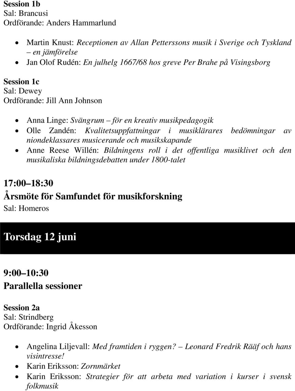 och musikskapande Anne Reese Willén: Bildningens roll i det offentliga musiklivet och den musikaliska bildningsdebatten under 1800-talet 17:00 18:30 Årsmöte för Samfundet för musikforskning Torsdag