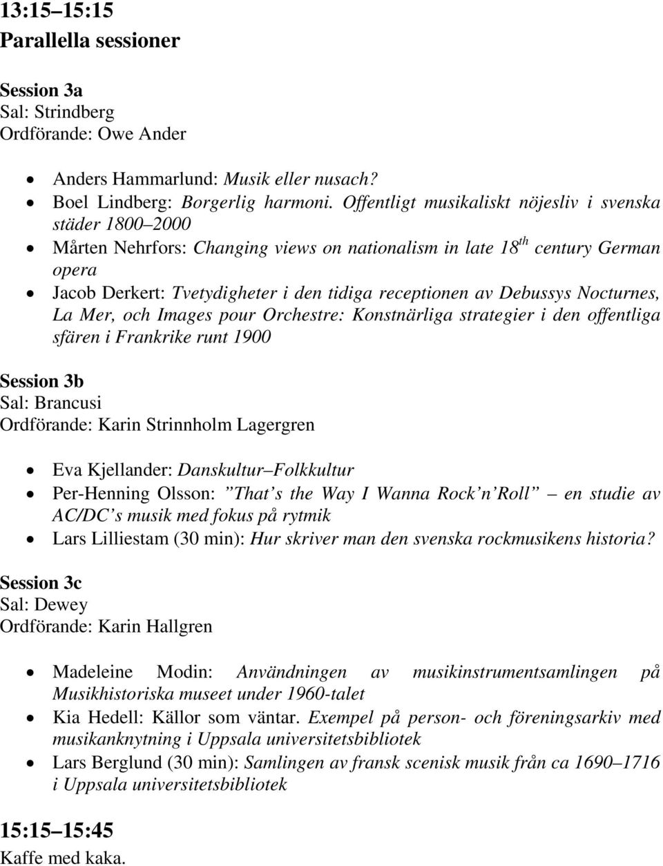 Debussys Nocturnes, La Mer, och Images pour Orchestre: Konstnärliga strategier i den offentliga sfären i Frankrike runt 1900 Session 3b Ordförande: Karin Strinnholm Lagergren Eva Kjellander: