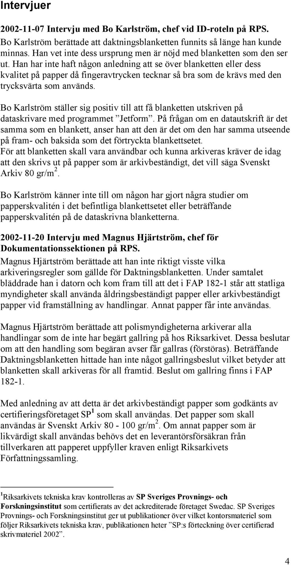 Han har inte haft någon anledning att se över blanketten eller dess kvalitet på papper då fingeravtrycken tecknar så bra som de krävs med den trycksvärta som används.