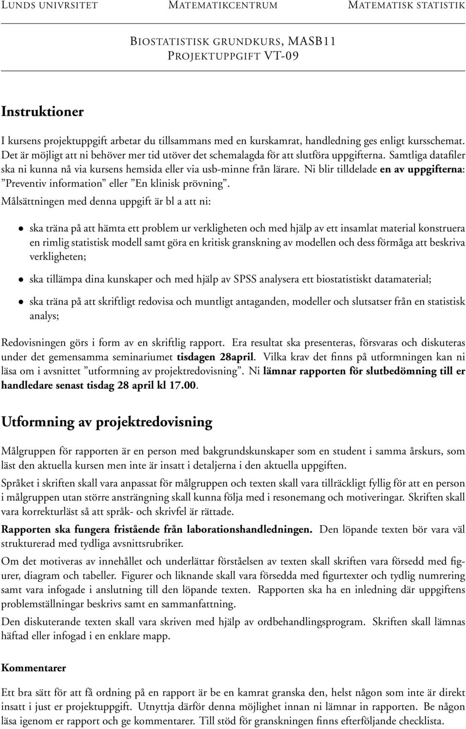 Samtliga datafiler ska ni kunna nå via kursens hemsida eller via usb-minne från lärare. Ni blir tilldelade en av uppgifterna: Preventiv information eller En klinisk prövning.