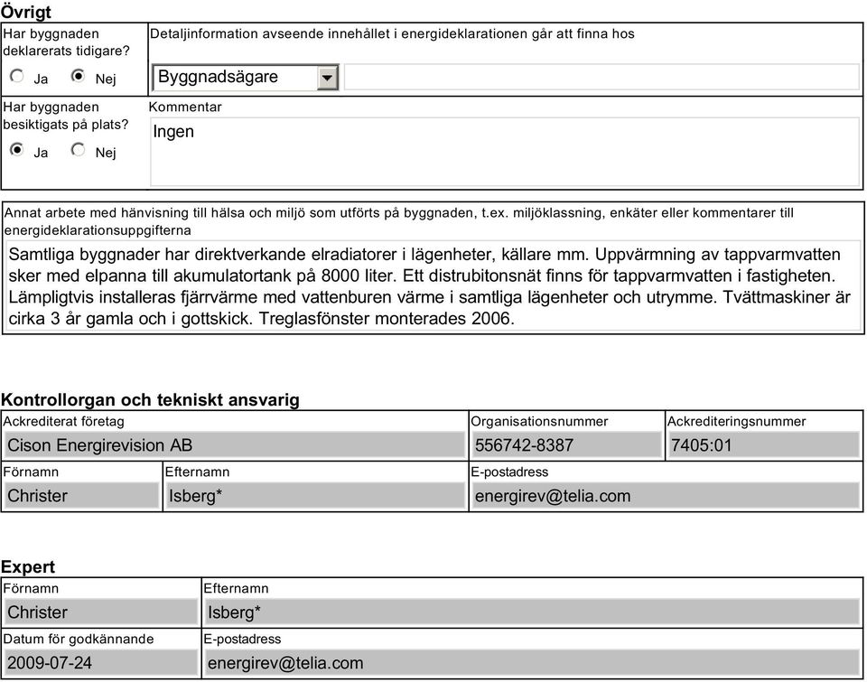 miljöklassning, enkäter eller kommentarer till energideklarationsuppgifterna Samtliga byggnader har direktverkande elradiatorer i lägenheter, källare mm.