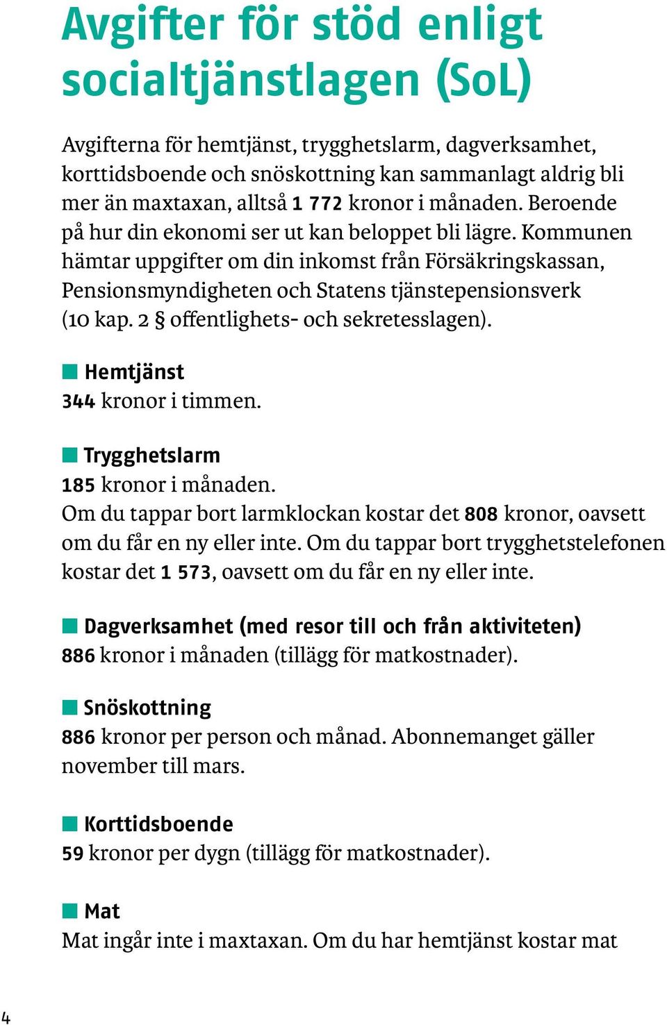 2 offentlighets- och sekretesslagen). n Hemtjänst 344 kronor i timmen. n Trygghetslarm 185 kronor i månaden. Om du tappar bort larmklockan kostar det 808 kronor, oavsett om du får en ny eller inte.