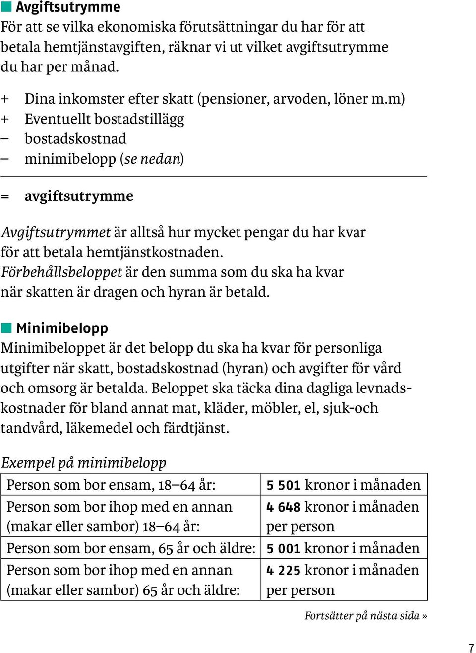 m) + Eventuellt bostadstillägg bostadskostnad minimibelopp (se nedan) = avgiftsutrymme Avgiftsutrymmet är alltså hur mycket pengar du har kvar för att betala hemtjänstkostnaden.