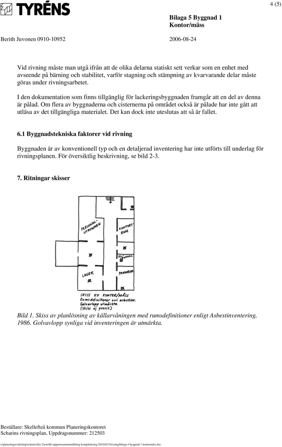 Om flera av byggnaderna och cisternerna på området också är pålade har inte gått att utläsa av det tillgängliga materialet. Det kan dock inte uteslutas att så är fallet. 6.