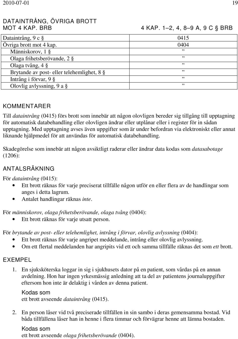 innebär att någon olovligen bereder sig tillgång till upptagning för automatisk databehandling eller olovligen ändrar eller utplånar eller i register för in sådan upptagning.