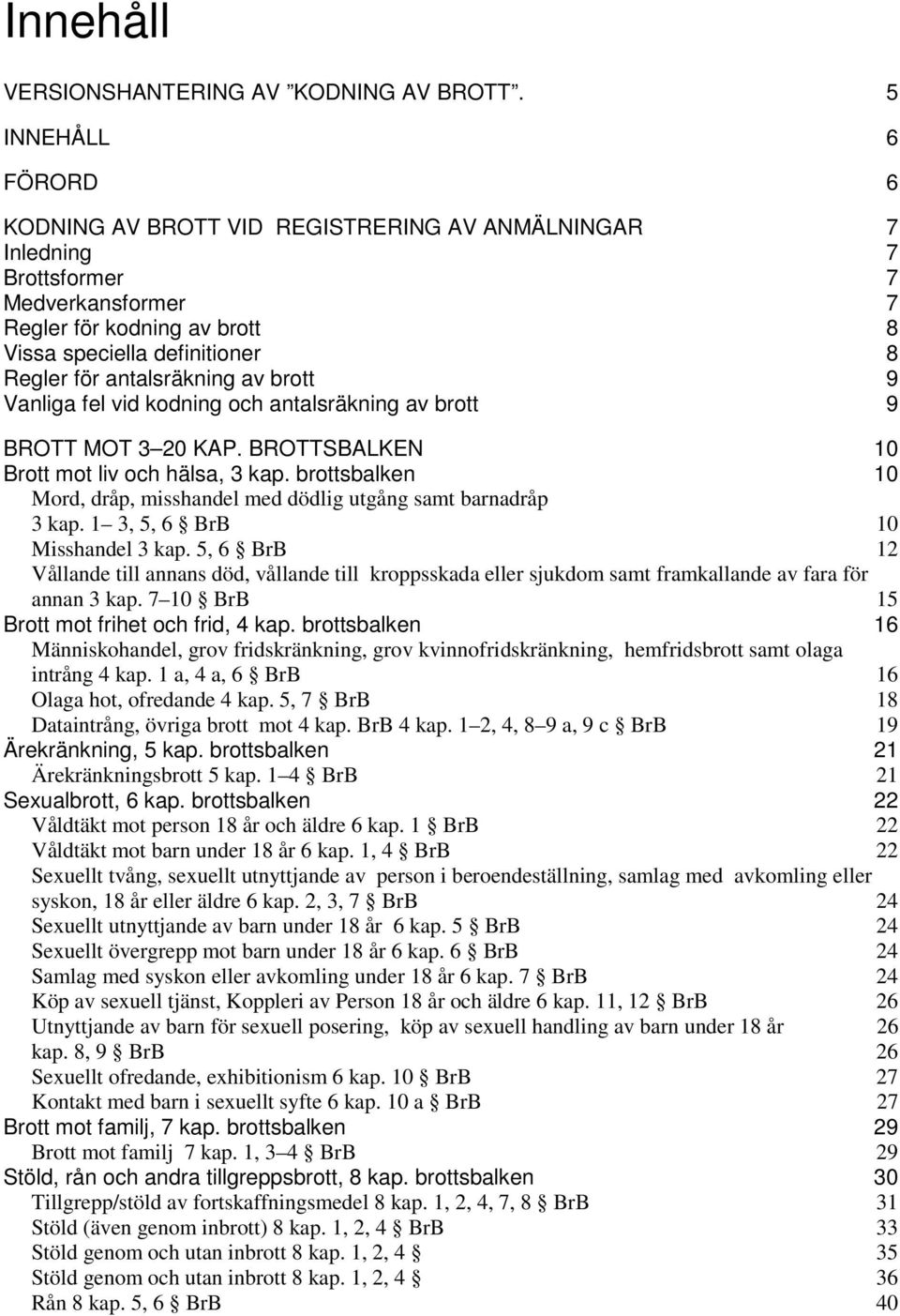 antalsräkning av brott 9 Vanliga fel vid kodning och antalsräkning av brott 9 BROTT MOT 3 20 KAP. BROTTSBALKEN 10 Brott mot liv och hälsa, 3 kap.