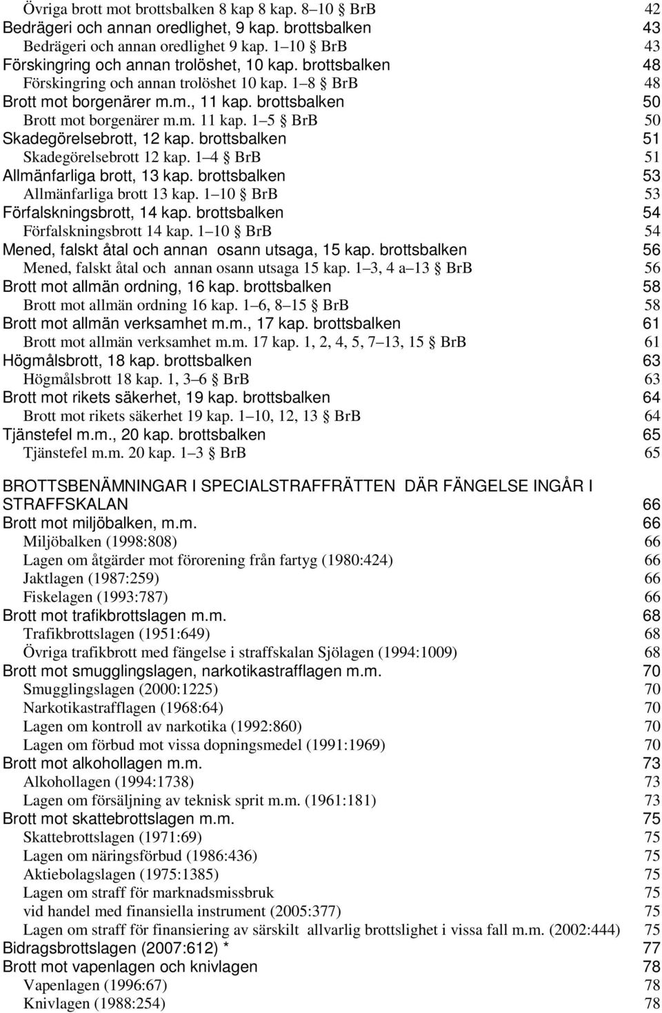 brottsbalken 51 Skadegörelsebrott 12 kap. 1 4 BrB 51 Allmänfarliga brott, 13 kap. brottsbalken 53 Allmänfarliga brott 13 kap. 1 10 BrB 53 Förfalskningsbrott, 14 kap.