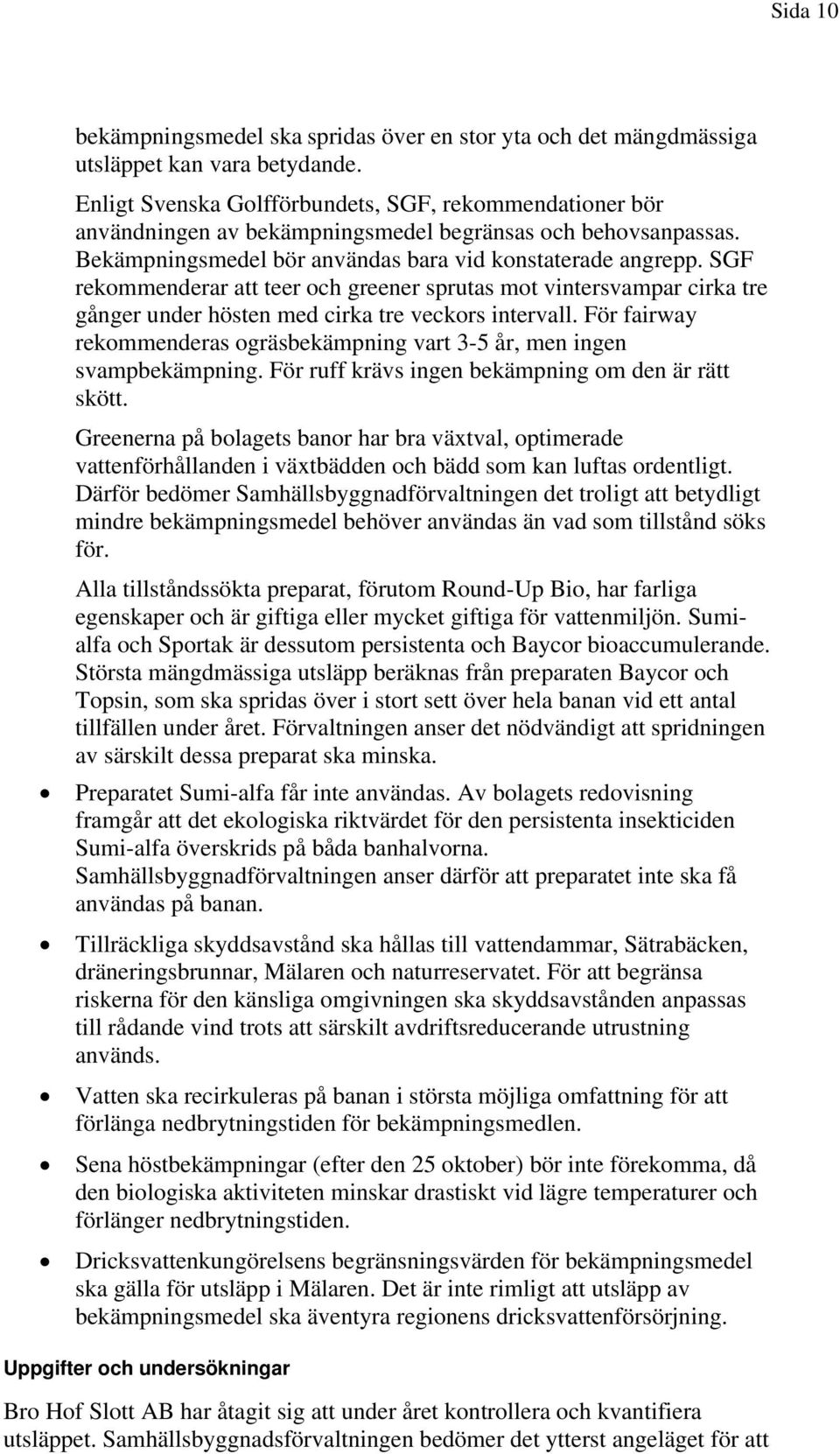 SGF rekommenderar att teer och greener sprutas mot vintersvampar cirka tre gånger under hösten med cirka tre veckors intervall.