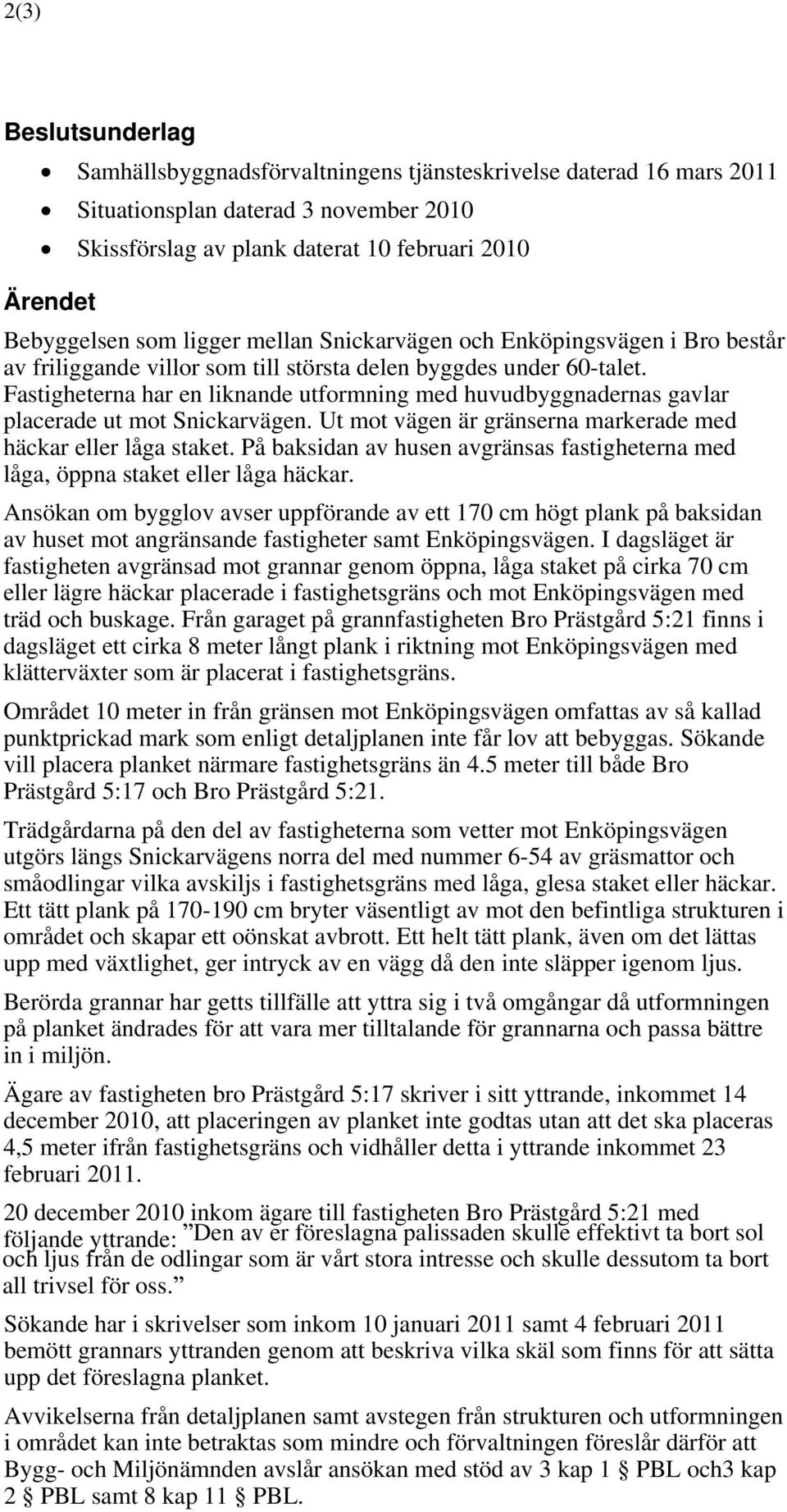 Fastigheterna har en liknande utformning med huvudbyggnadernas gavlar placerade ut mot Snickarvägen. Ut mot vägen är gränserna markerade med häckar eller låga staket.