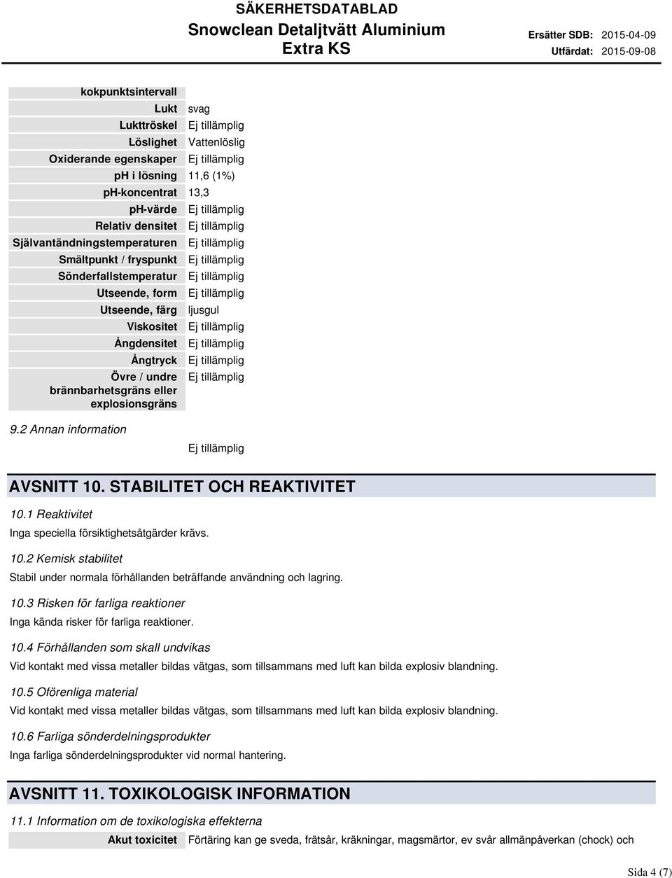 2 Annan information AVSNITT 10. STABILITET OCH REAKTIVITET 10.1 Reaktivitet Inga speciella försiktighetsåtgärder krävs. 10.2 Kemisk stabilitet Stabil under normala förhållanden beträffande användning och lagring.