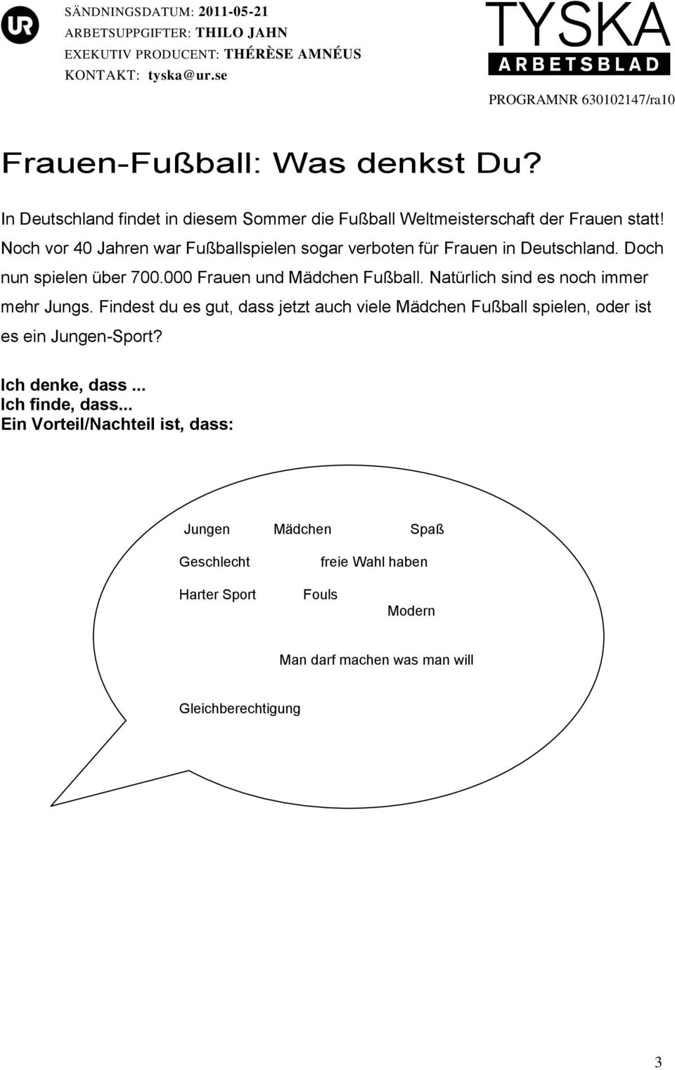 Natürlich sind es noch immer mehr Jungs. Findest du es gut, dass jetzt auch viele Mädchen Fußball spielen, oder ist es ein Jungen-Sport?