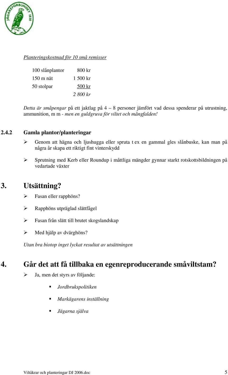 2 Gamla plantor/planteringar Genom att hägna och ljushugga eller spruta t ex en gammal gles slånbuske, kan man på några år skapa ett riktigt fint vinterskydd Sprutning med Kerb eller Roundup i