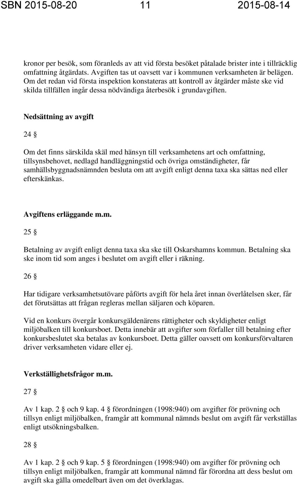 Om det redan vid första inspektion konstateras att kontroll av åtgärder måste ske vid skilda tillfällen ingår dessa nödvändiga återbesök i grundavgiften.