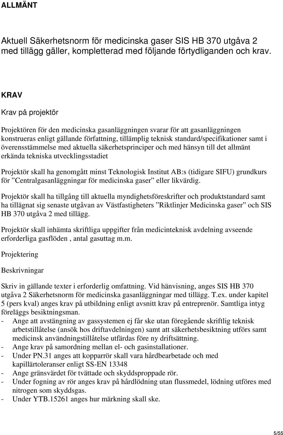 överensstämmelse med aktuella säkerhetsprinciper och med hänsyn till det allmänt erkända tekniska utvecklingsstadiet Projektör skall ha genomgått minst Teknologisk Institut AB:s (tidigare SIFU)