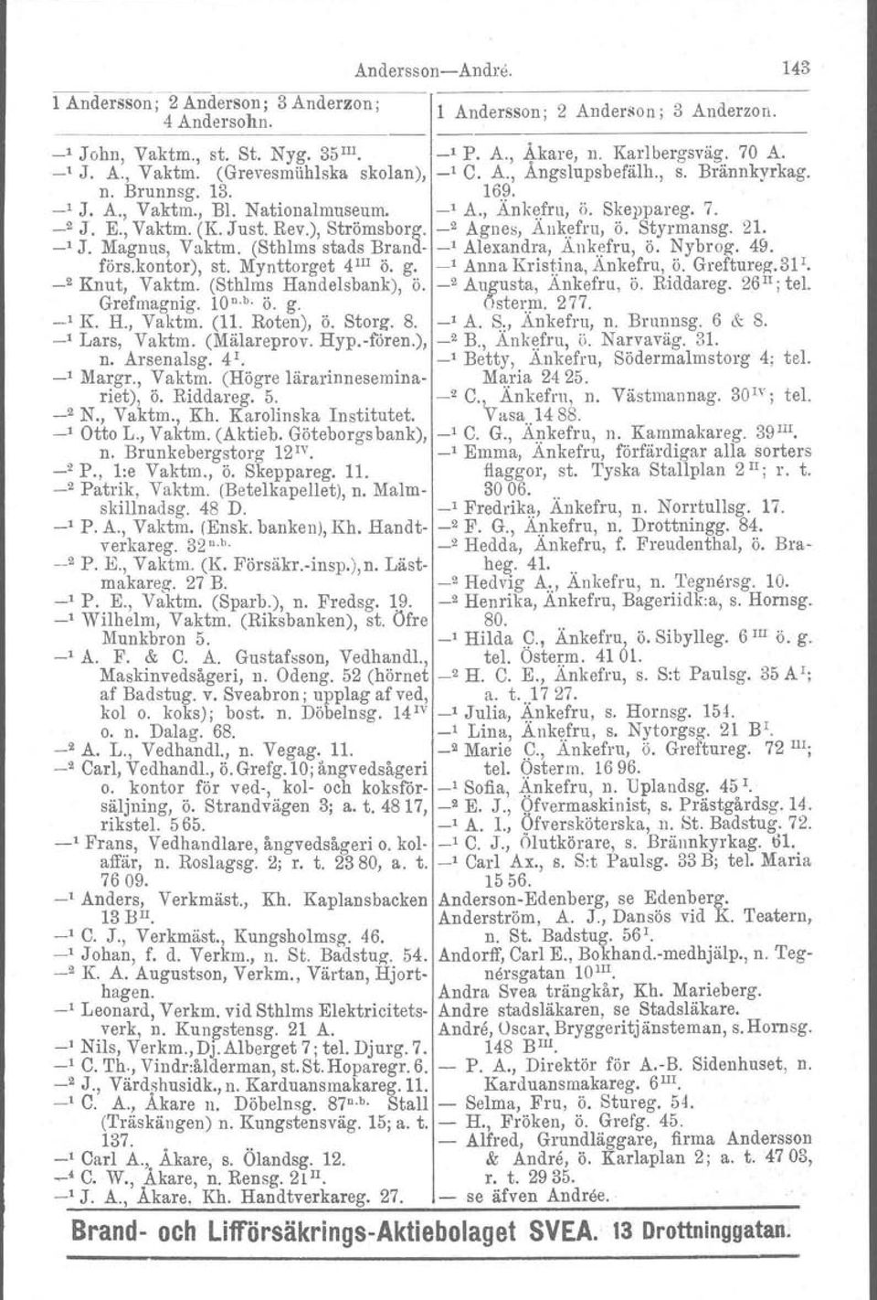 Rev.), Strömsborg. _2 Agnes, Ankefru, ö. Styrmansg. 21. -' J. Magnus, Vaktm. (Sthlms stads Brand- _1 Alexandra, Aukefru, ö. Nybrog. 49. förs.kontor), st. Mynttorget 4 111 ö. g.