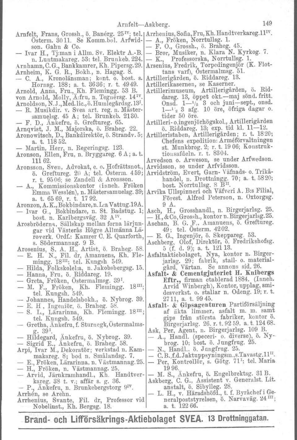 Pipersg.29. Arsenius, Fredrik, Torpedingenjör (K. Flot- Arnheim, K. G. R., Bckh., n. Hagag. 8. tans varf), Östermalmsg. 5I. - C. A., Kronolänsman; kont. o. bost. s. Artillerigården, ö. Riddareg. 13.