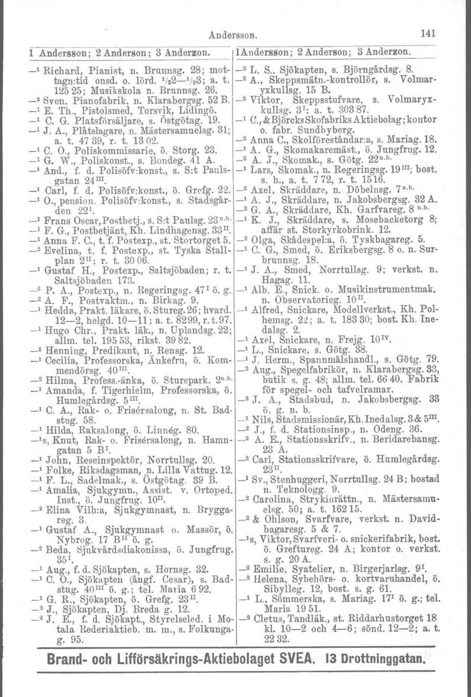 , Pistolsmed, 'I'orsvik, Lidingö. kullsg. 3 1 ; a. t. 30387. _1 C. G. Platsförsäljare. s. ostgötag. 19. _1 U.,&BjörcksSkofabriksAktiebolagjkontor _I J. A., Plåtslagare, n. Mästersamuelsg. 31; o. fabr.