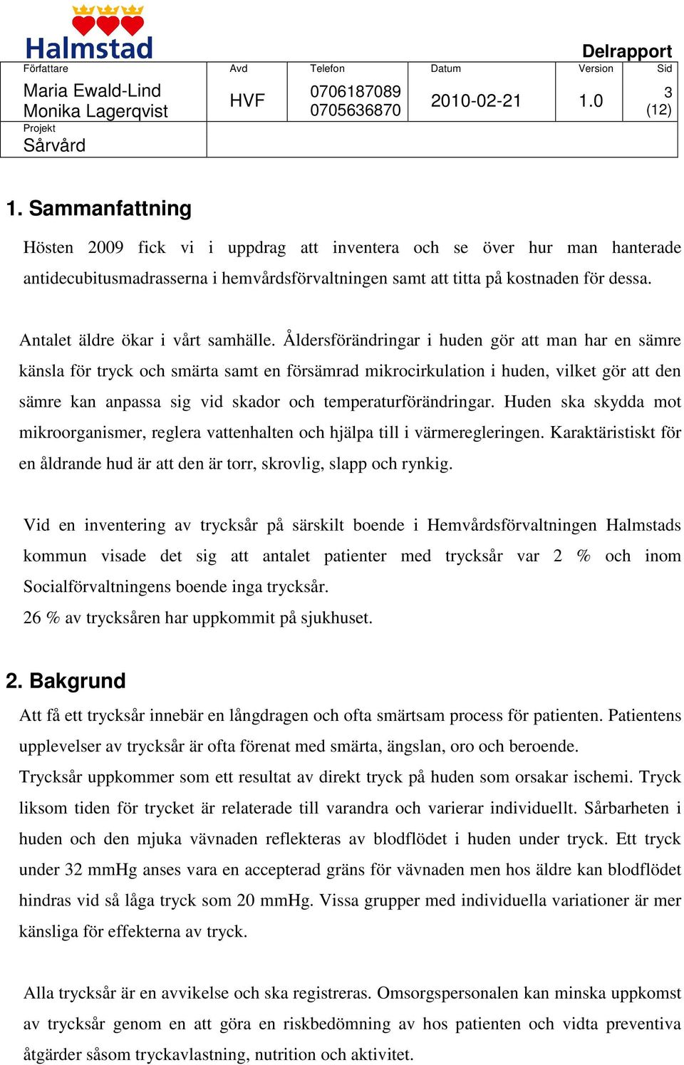 Åldersförändringar i huden gör att man har en sämre känsla för tryck och smärta samt en försämrad mikrocirkulation i huden, vilket gör att den sämre kan anpassa sig vid skador och