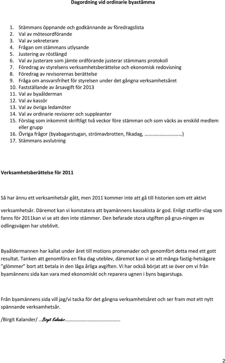 Fråga om ansvarsfrihet för styrelsen under det gångna verksamhetsåret 10. Fastställande av årsavgift för 2013 11. Val av byaålderman 12. Val av kassör 13. Val av övriga ledamöter 14.