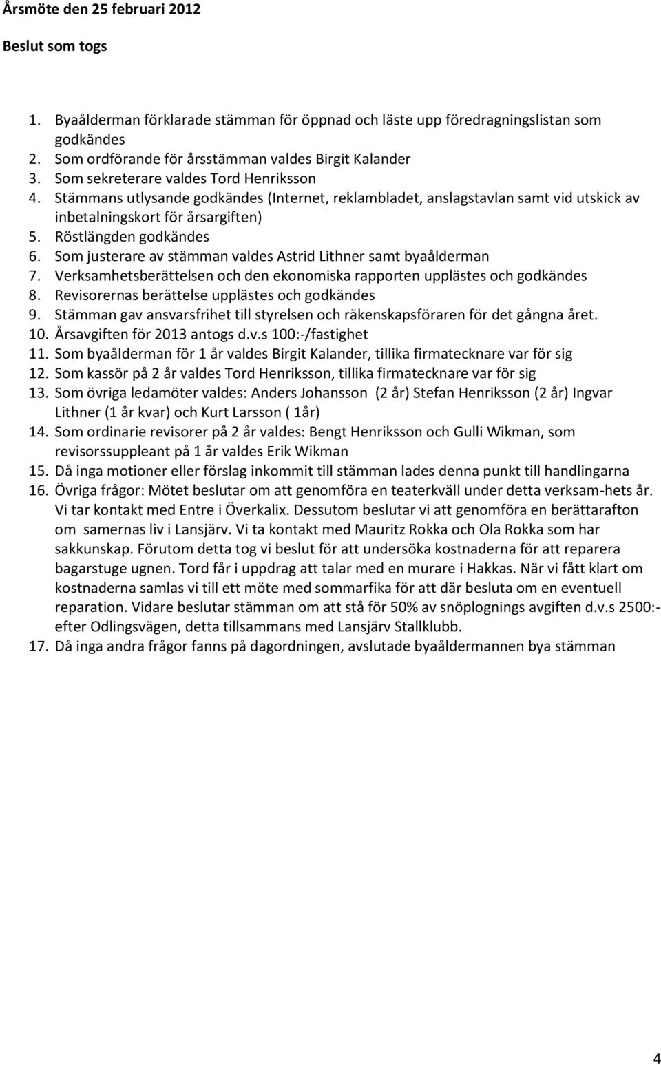 Som justerare av stämman valdes Astrid Lithner samt byaålderman 7. Verksamhetsberättelsen och den ekonomiska rapporten upplästes och godkändes 8. Revisorernas berättelse upplästes och godkändes 9.