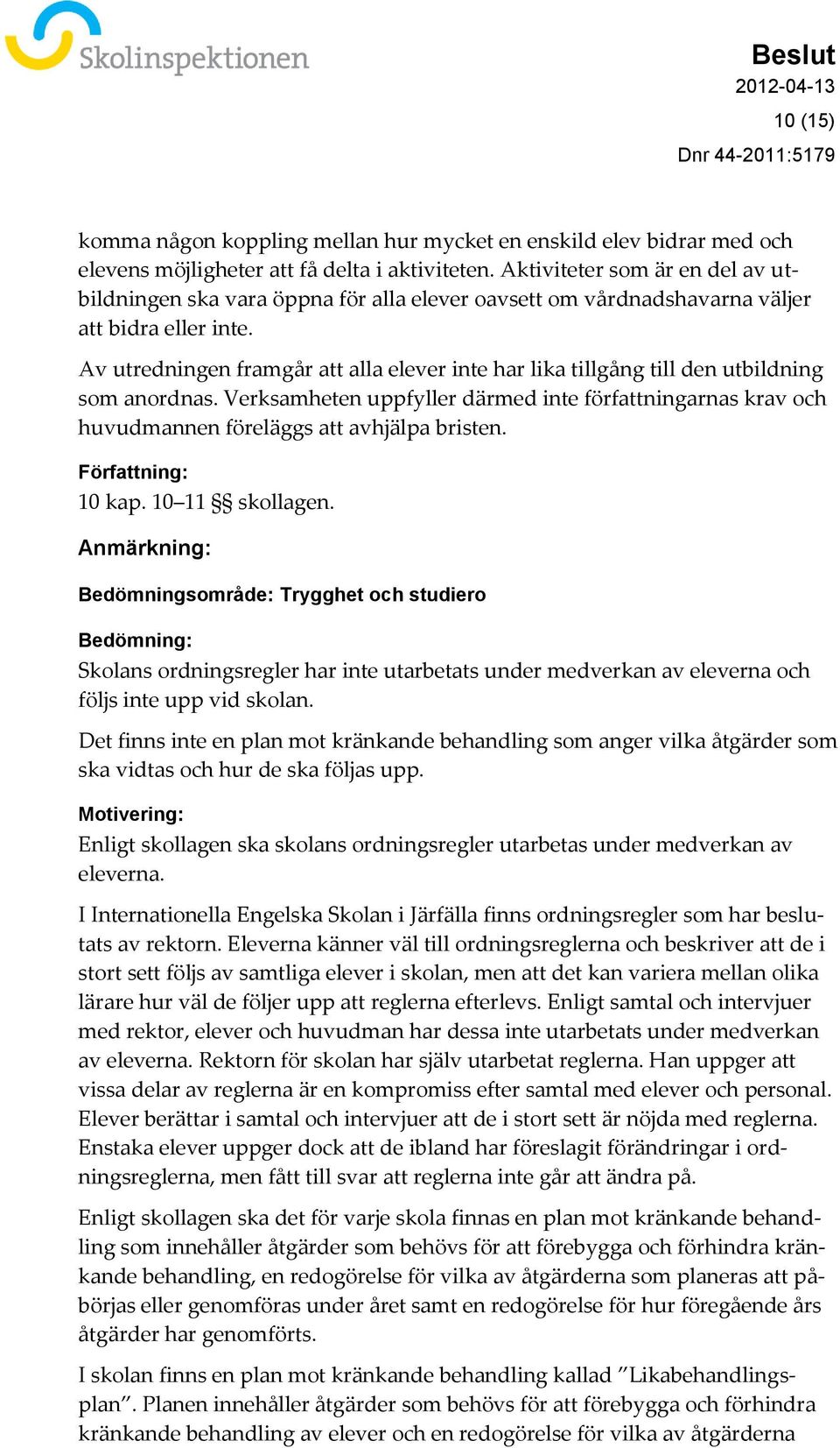 Av utredningen framgår att alla elever inte har lika tillgång till den utbildning som anordnas. Verksamheten uppfyller därmed inte författningarnas krav och huvudmannen föreläggs att avhjälpa bristen.