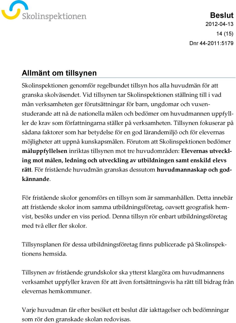 krav som författningarna ställer på verksamheten. Tillsynen fokuserar på sådana faktorer som har betydelse för en god lärandemiljö och för elevernas möjligheter att uppnå kunskapsmålen.