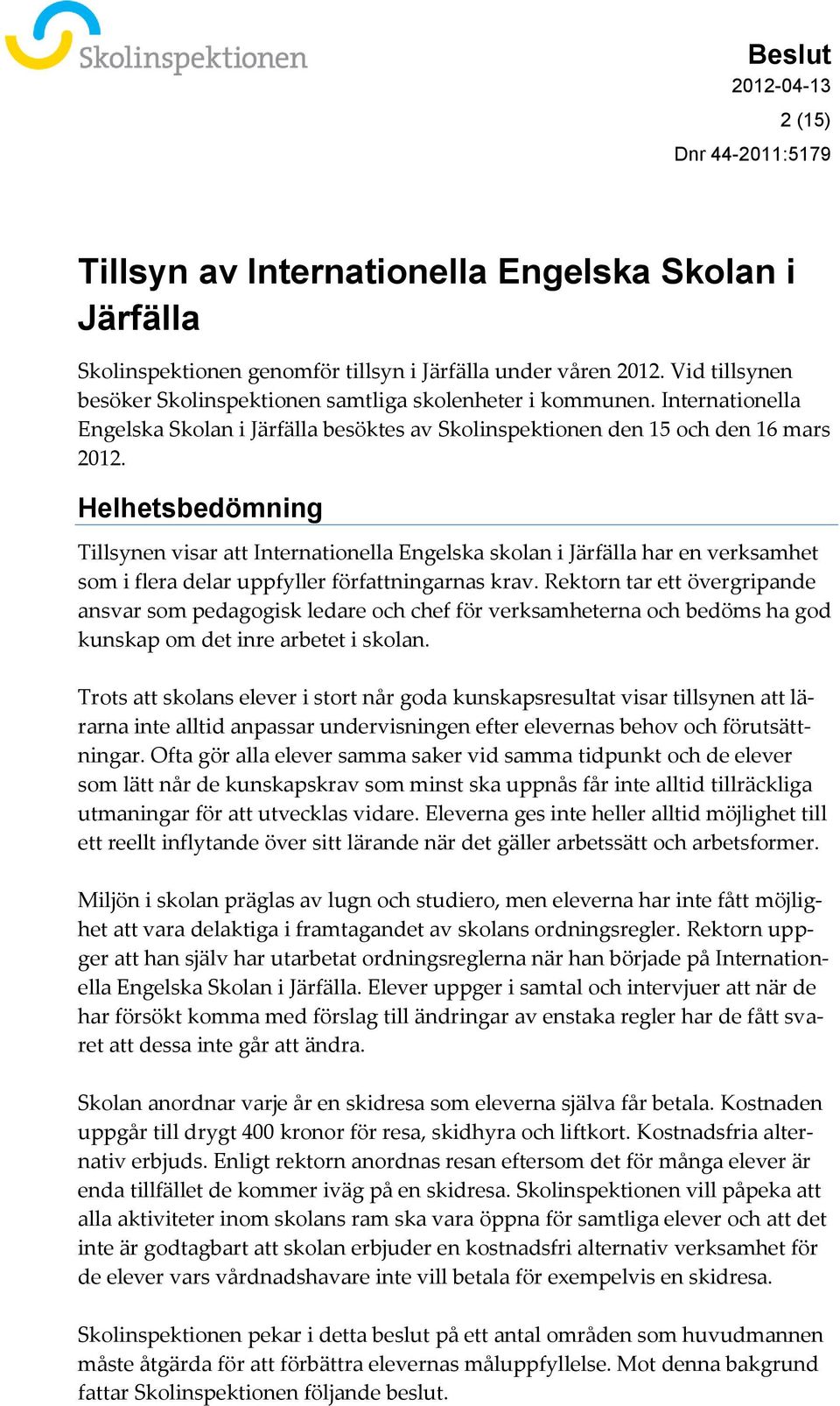 Helhetsbedömning Tillsynen visar att Internationella Engelska skolan i Järfälla har en verksamhet som i flera delar uppfyller författningarnas krav.