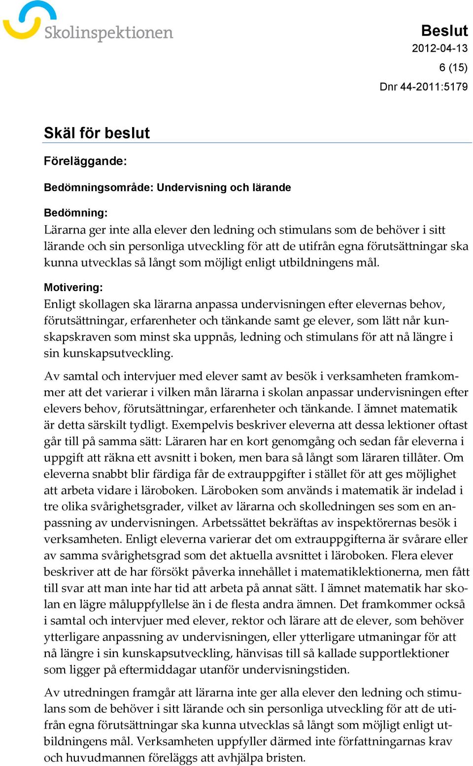 Motivering: Enligt skollagen ska lärarna anpassa undervisningen efter elevernas behov, förutsättningar, erfarenheter och tänkande samt ge elever, som lätt når kunskapskraven som minst ska uppnås,