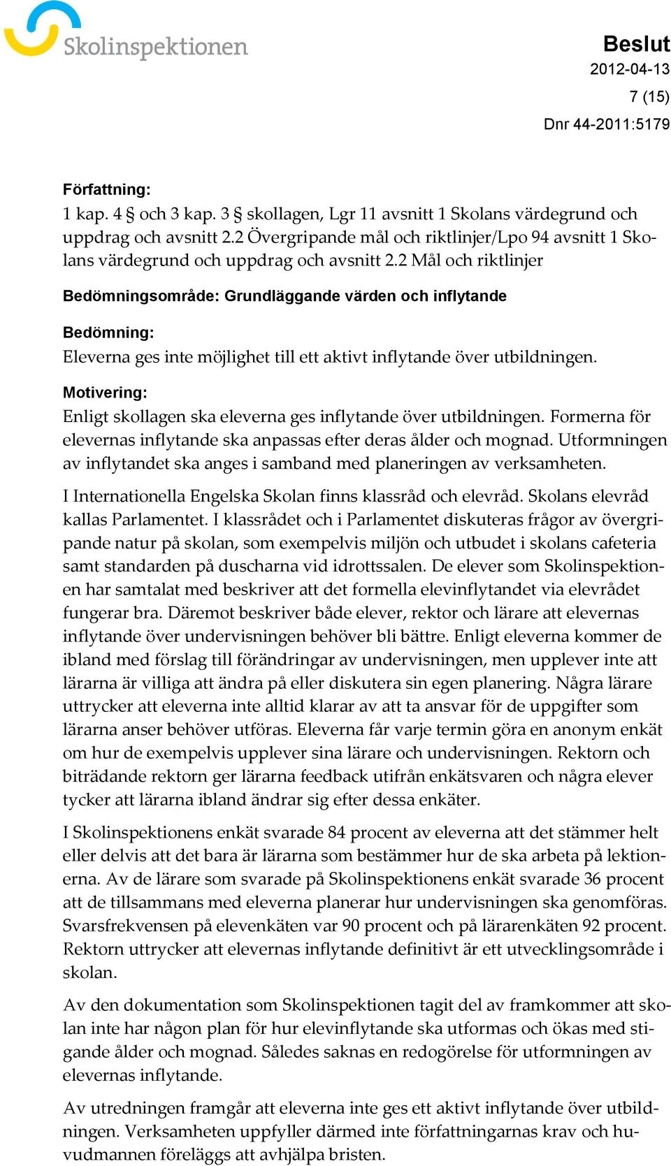 2 Mål och riktlinjer Bedömningsområde: Grundläggande värden och inflytande Bedömning: Eleverna ges inte möjlighet till ett aktivt inflytande över utbildningen.