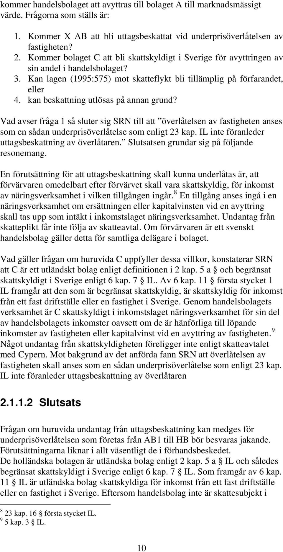 kan beskattning utlösas på annan grund? Vad avser fråga 1 så sluter sig SRN till att överlåtelsen av fastigheten anses som en sådan underprisöverlåtelse som enligt 23 kap.