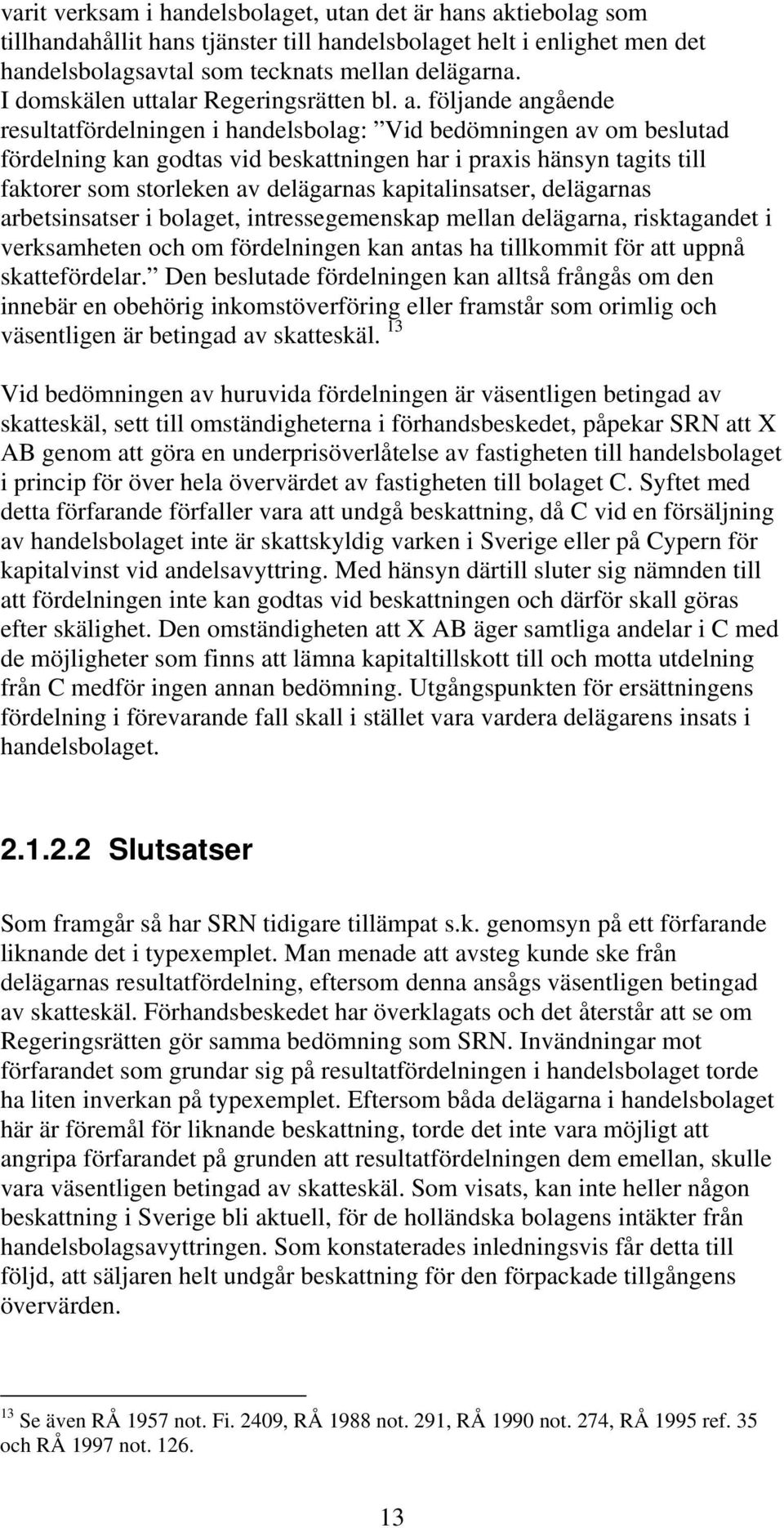 följande angående resultatfördelningen i handelsbolag: Vid bedömningen av om beslutad fördelning kan godtas vid beskattningen har i praxis hänsyn tagits till faktorer som storleken av delägarnas