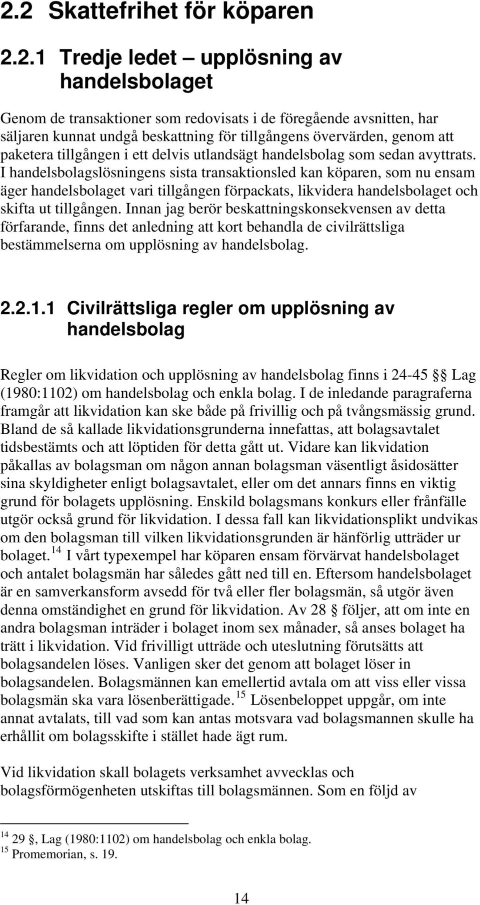 I handelsbolagslösningens sista transaktionsled kan köparen, som nu ensam äger handelsbolaget vari tillgången förpackats, likvidera handelsbolaget och skifta ut tillgången.