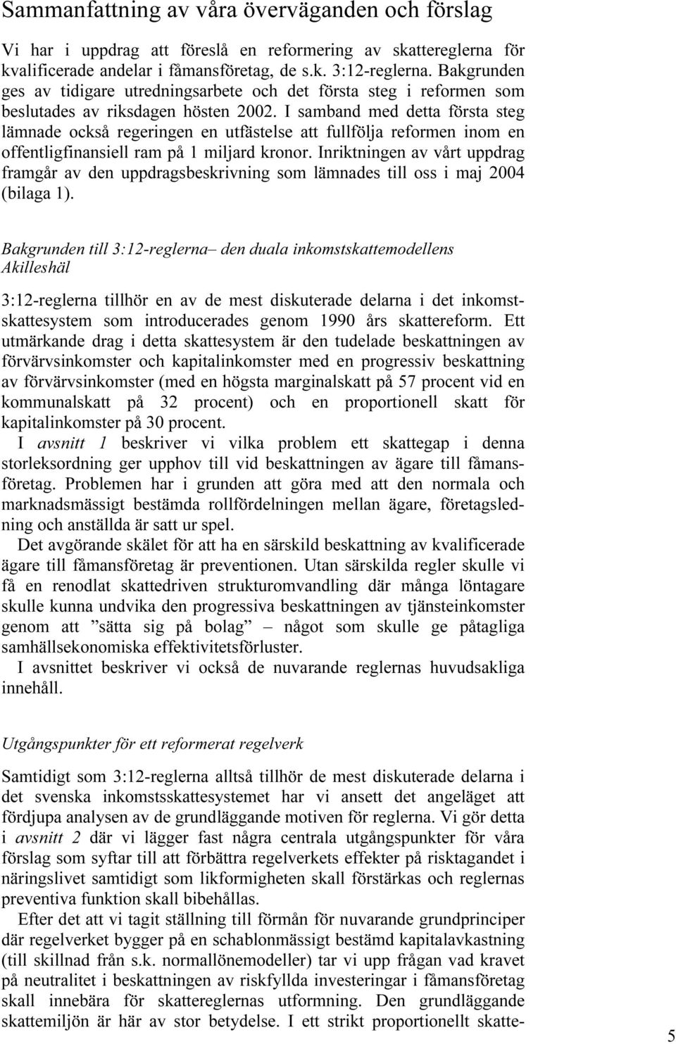 I samband med detta första steg lämnade också regeringen en utfästelse att fullfölja reformen inom en offentligfinansiell ram på 1 miljard kronor.