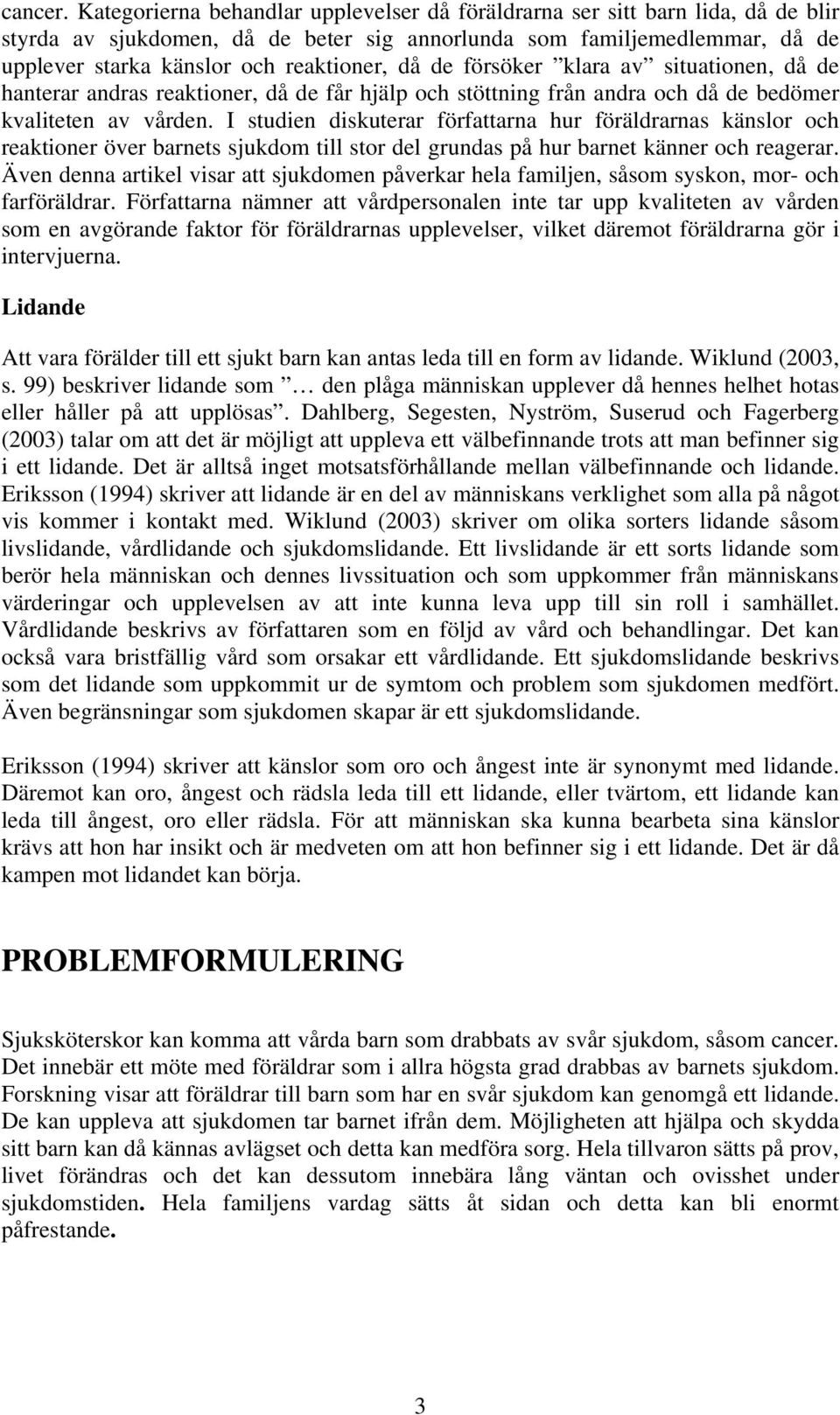 de försöker klara av situationen, då de hanterar andras reaktioner, då de får hjälp och stöttning från andra och då de bedömer kvaliteten av vården.