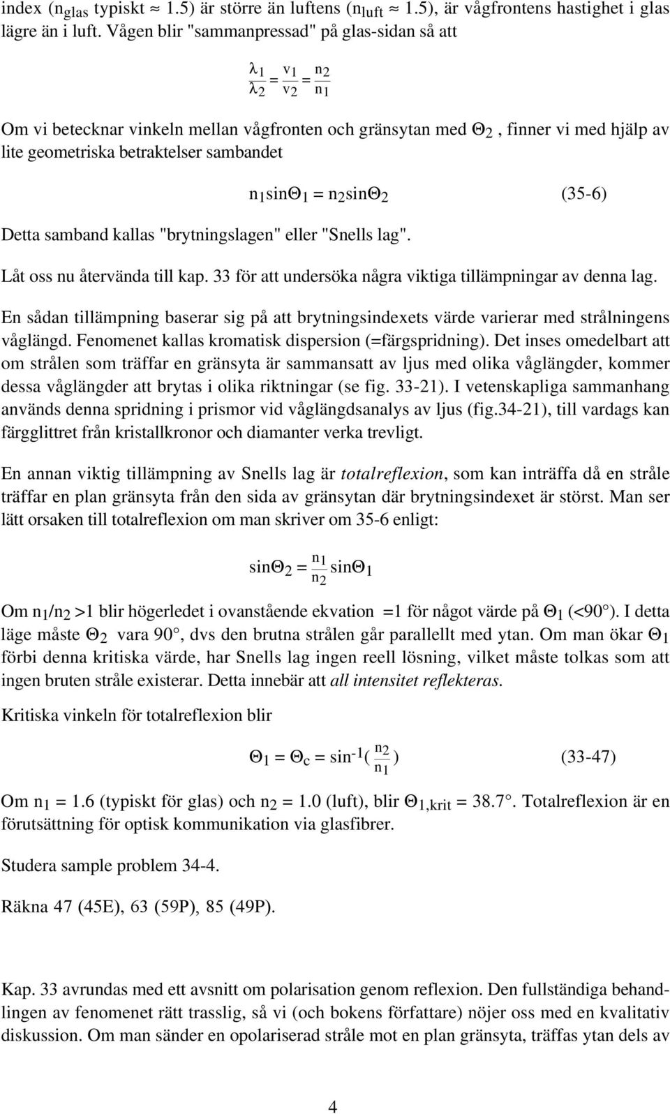 sambandet Detta samband kallas "brytningslagen" eller "Snells lag". n 1 sinθ 1 = n 2 sinθ 2 (35-6) Låt oss nu återvända till kap. 33 för att undersöka några viktiga tillämpningar av denna lag.